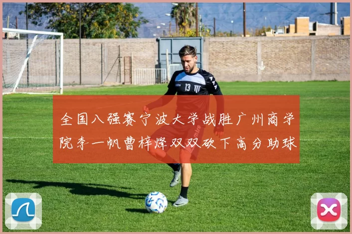 全国八强赛宁波大学战胜广州商学院李一帆曹梓烽双双砍下高分助球队晋级