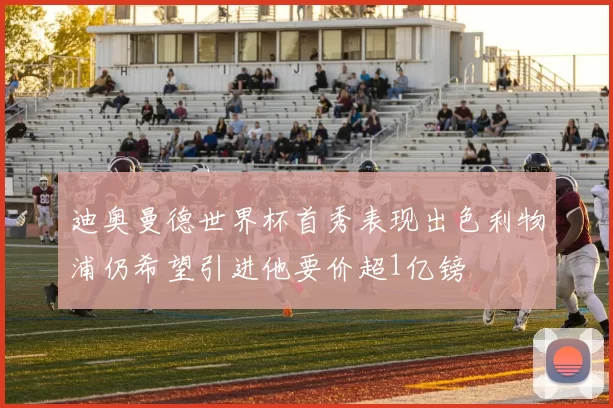 迪奥曼德世界杯首秀表现出色利物浦仍希望引进他要价超1亿镑