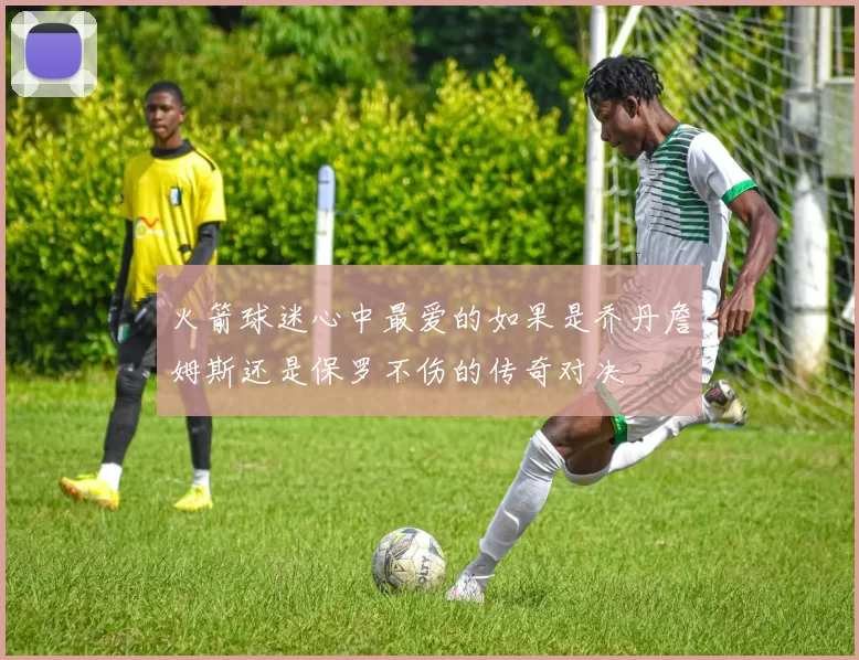 火箭球迷心中最爱的如果是乔丹詹姆斯还是保罗不伤的传奇对决