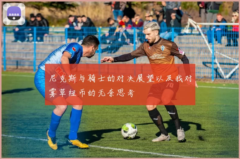 尼克斯与骑士的对决展望以及我对雾草纽币的无奈思考