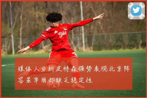 媒体人分析皮特森强势表现北京阵容虽华丽却缺乏稳定性