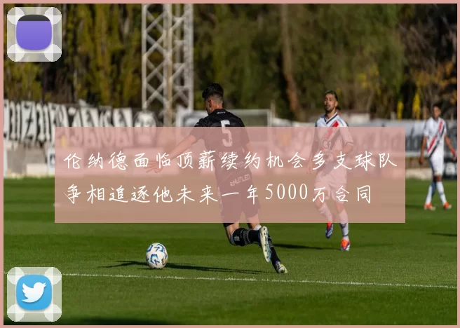 伦纳德面临顶薪续约机会多支球队争相追逐他未来一年5000万合同